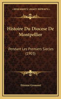Histoire Du Diocese De Montpellier: Pendant Les Premiers Siecles (1903)