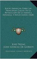 Juicio Imparcial Sobre Las Principales Causas De La Revolucion De La America Espanola, Y Reflecciones (1828)