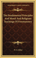 The Fundamental Principles And Moral And Religious Teachings Of Freemasonry