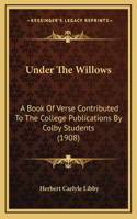 Under The Willows: A Book Of Verse Contributed To The College Publications By Colby Students (1908)