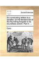 Six Concluding Letters to a Senator, on the Tendencies of the Foundling Hospital in Its Boundless Extent. Part II. ...