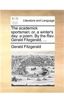 The Academick Sportsman; Or, a Winter's Day: A Poem. by the Rev. Gerald Fitzgerald, ...