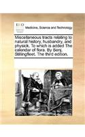 Miscellaneous Tracts Relating to Natural History, Husbandry, and Physick. to Which Is Added the Calendar of Flora. by Benj. Stillingfleet. the Third Edition.
