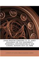 John Milton Gregory, LL. D., First President of the University. Memorial Convocation at the Chapel, Sunday, Oct. 23, 1898 Volume 1898