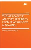 Thomas Carlyle; An Essay, Reprinted from 'blackwood's Magazine.!: (English)