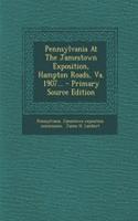 Pennsylvania at the Jamestown Exposition, Hampton Roads, Va. 1907... - Primary Source Edition