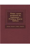 Water Waves Produced by Explosions - Primary Source Edition