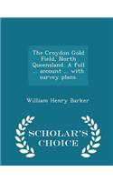 The Croydon Gold Field, North Queensland. a Full ... Account ... with Survey Plans. - Scholar's Choice Edition
