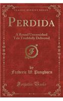 Perdida: A Round Unvarnished Tale Truthfully Delivered (Classic Reprint)