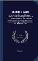 The Life of Wolfe: A Westerham lad, one of England's Greatest Generals: Being Substance of A Lecture Delivered in the Town Hall, Westerham, Under the Auspices of the F