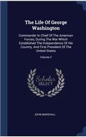 Life Of George Washington: Commander In Chief Of The American Forces, During The War Which Established The Independence Of His Country, And First President Of The United State