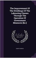 Improvement Of The Dwellings Of The Labouring Classes Through The Operation Of Government Measures [&c.]