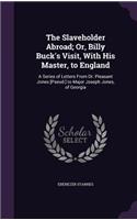 The Slaveholder Abroad; Or, Billy Buck's Visit, With His Master, to England