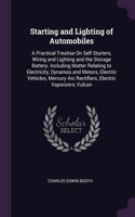 Starting and Lighting of Automobiles: A Practical Treatise On Self Starters, Wiring and Lighting and the Storage Battery. Including Matter Relating to Electricity, Dynamos and Motors, El