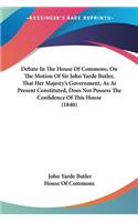 Debate In The House Of Commons, On The Motion Of Sir John Yarde Butler, That Her Majesty's Government, As At Present Constituted, Does Not Possess The Confidence Of This House (1840)