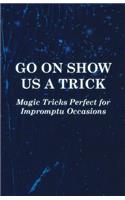 Go On Show Us a Trick - Magic Tricks Perfect for Impromptu Occasions
