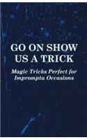 Go On Show Us a Trick - Magic Tricks Perfect for Impromptu Occasions: (English)