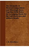 The Elements of Musical Composition and Thorough-Base: Together With Rules for Arranging Music for the Full Orchestra and Military Bands