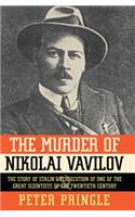 Murder of Nikolai Vavilov: The Story of Stalin's Persecution of One of the Gr