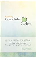 Teaching the Unteachable Student: 50 Successful Strategies to Help Build Character Amongst Challenging High School Youth