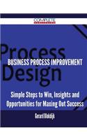 Business Process Improvement - Simple Steps to Win, Insights and Opportunities for Maxing Out Success