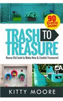 Trash To Treasure (3rd Edition): 90 Crafts That Will Reuse Old Junk To Make New & Usable Treasures!