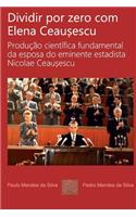 Dividir por zero com Elena Ceausescu: Producao cientifica fundamental da esposa do eminente estadista Nicolae Ceausescu(Portuguese)