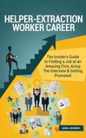 Helper--Extraction Worker Career (Special Edition): The Insider's Guide to Finding a Job at an Amazing Firm, Acing the Interview & Getting Promoted: The Insider's Guide to Finding a Job at an Amazing Firm, Acing the Interview & Getting Promoted