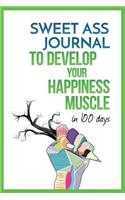 Sweet Ass Journal to Develop Your Happiness Muscle in 100 Days - Guide & Journal - Non Dated