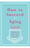How to Succeed at Aging Without Really Dying