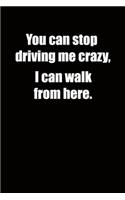 You can stop driving me crazy, I can walk from here.: 6x9 Lined Notebook, Funny Gift For a Friend or a Colleague (Gift For Someone You Love), Birthday Gift