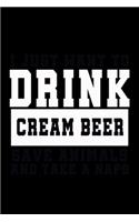 I Just want to Drink Cream Beer, save animals, and take a naps: Food Journal - Track your Meals - Eat clean and fit - Breakfast Lunch Diner Snacks - Time Items Serving Cals Sugar Protein Fiber Carbs Fat - 110 pag