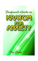 Profound Guide To Kratom for Anxiety: A True Guide To Kratom and how it can be used to cure your anxiety! The natural remedy that cures anxiety!