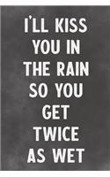 I'll Kiss You In The Rain So You Get Twice As Wet