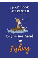 I may look interested but in my head I'm Fishing: Lined Fishing Themed notebook, Journal to write in. Funny gift or alternative to a card