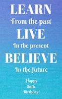 Learn From The Past Live In The Present Believe In The Future Happy 86th Birthday!: Learn From The Past 86th Birthday Card Quote Journal / Notebook / Diary / Greetings / Appreciation Gift (6 x 9 - 110 Blank Lined Pages)