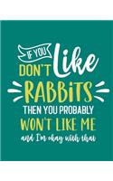 If You Don't Like Rabbits Then You Probably Won't Like Me and I'm OK With That: Rabbit Gift for People Who Love Rabbits - Funny Saying on Green Cover for Rabbit Lovers - Blank Lined Journal or Notebook