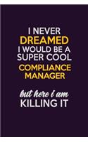 I Never Dreamed I Would Be A Super cool Compliance Manager But Here I Am Killing It: Career journal, notebook and writing journal for encouraging men, women and kids. A framework for building your career.