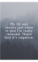My IQ test results just came in and I'm really relieved. Thank God it's negative.