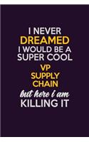 I Never Dreamed I Would Be A Super cool VP Supply Chain But Here I Am Killing It: Career journal, notebook and writing journal for encouraging men, women and kids. A framework for building your career.