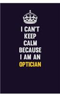 I can't Keep Calm Because I Am An Optician: Motivational and inspirational career blank lined gift notebook with matte finish