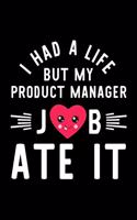 I Had A Life But My Product Manager Job Ate It: Hilarious & Funny Journal for Product Manager - Funny Christmas & Birthday Gift Idea for Product Manager - Product Manager Notebook - 100 pages 6x9 