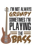 I'm Not Always Grumpy Sometimes I'm Playing The Bass