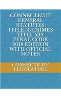 Connecticut General Statutes Title 53 Crimes Title 53a Penal Code 2018 Edition with Official Notes