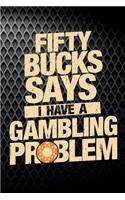 Fifty Bucks Says I Have A Gambling Problem