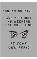 Monday Morning.. Ask Me about My Weekend One More Time at Your Own Peril
