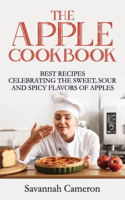 The Apple Cookbook: Best Recipes Celebrating the Sweet, Sour and Spicy Flavors of Apples