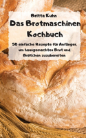 Das Brotmaschinen Kochbuch - 50 einfache Rezepte für Anfänger, um hausgemachtes Brot und Brötchen zuzubereiten -