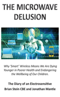 MICROWAVE DELUSION - Why 'Smart' Wireless Means We Are Dying Younger in Poorer Health and Endangering the Wellbeing of Our Children