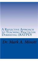 A Reflective Approach to Teaching Practicum Debriefing ( RATPD)